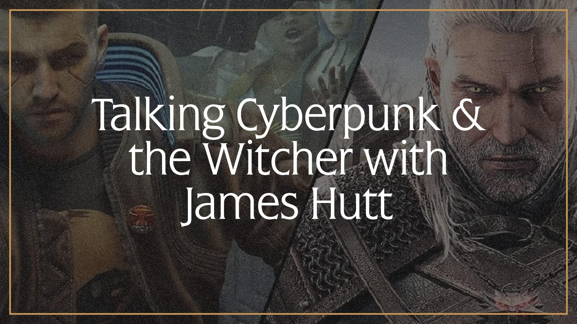 Feature image for Talking Cyberpunk and the Witcher with James Hutt